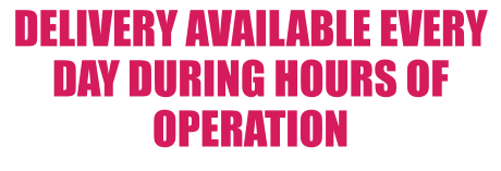 DELIVERY AVAILABLE EVERY DAY DURING HOURS OF OPERATION