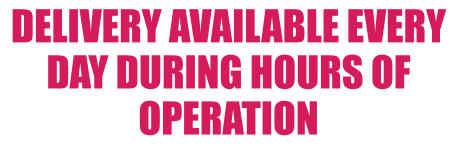DELIVERY AVAILABLE EVERY DAY DURING HOURS OF OPERATION