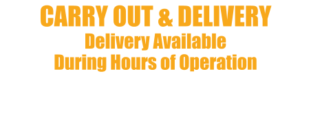 CARRY OUT & DELIVERY Delivery Available  During Hours of Operation